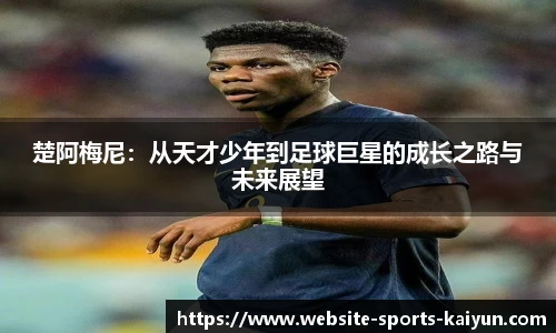 楚阿梅尼：从天才少年到足球巨星的成长之路与未来展望