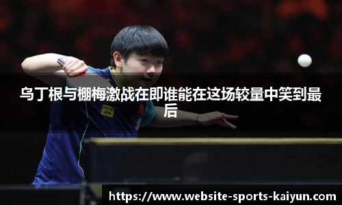 乌丁根与棚梅激战在即谁能在这场较量中笑到最后
