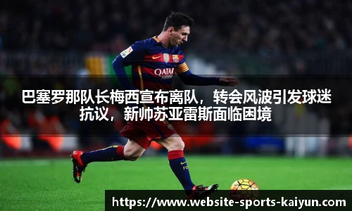 巴塞罗那队长梅西宣布离队,转会风波引发球迷抗议,新帅苏亚雷斯面临困境