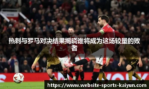 热刺与罗马对决结果揭晓谁将成为这场较量的败者