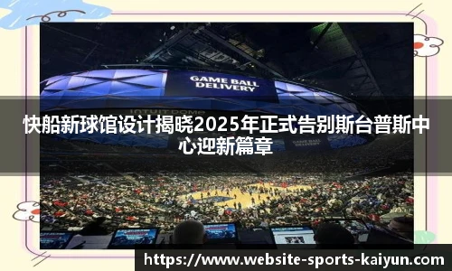 快船新球馆设计揭晓2025年正式告别斯台普斯中心迎新篇章