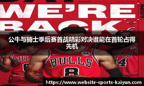 公牛与骑士季后赛首战精彩对决谁能在首轮占得先机