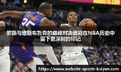 罗斯与维斯布鲁克的巅峰对决谁能在NBA历史中留下更深刻的印记