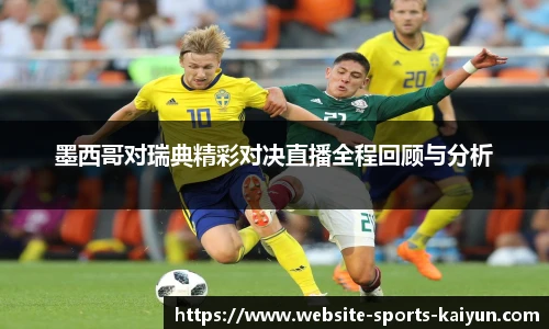 墨西哥对瑞典精彩对决直播全程回顾与分析