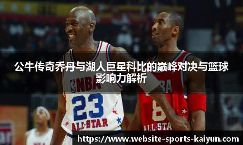 公牛传奇乔丹与湖人巨星科比的巅峰对决与篮球影响力解析