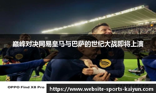 巅峰对决网易皇马与巴萨的世纪大战即将上演