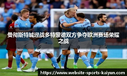 曼彻斯特城迎战多特蒙德双方争夺欧洲赛场荣耀之战