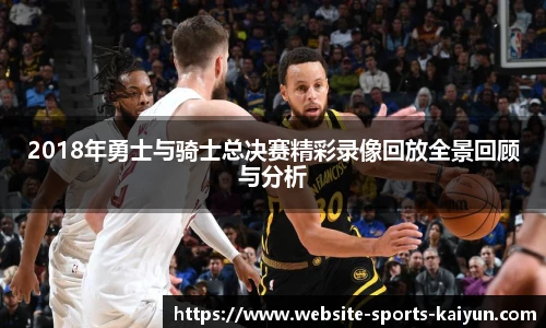 2018年勇士与骑士总决赛精彩录像回放全景回顾与分析