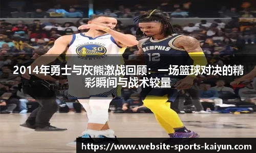 2014年勇士与灰熊激战回顾:一场篮球对决的精彩瞬间与战术较量