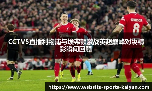 CCTV5直播利物浦与埃弗顿激战英超巅峰对决精彩瞬间回顾