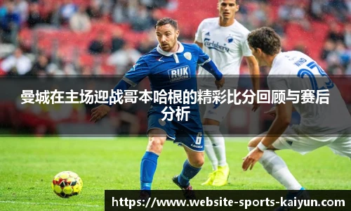 曼城在主场迎战哥本哈根的精彩比分回顾与赛后分析