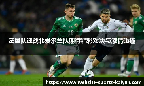 法国队迎战北爱尔兰队期待精彩对决与激情碰撞