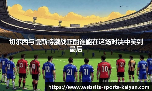 切尔西与慢斯特激战正酣谁能在这场对决中笑到最后